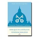 Por que os católicos veneram imagens - coleção formação católica 10