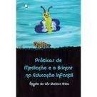 Práticas de mediação e o brincar na educação infantil - - PACO EDITORIAL Práticas de mediação e o brincar na educação infantil - - PACO EDITORIAL