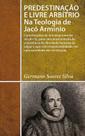 Predestinação e Livre Arbítrio na Teologia de J. Armínio -
