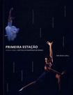 Primeira Estação - Ensaios Sobre a São Paulo Companhia de Dança - IMPRENSA OFICIAL Primeira Estação - Ensaios Sobre a São Paulo Companhia de Dança - IMPRENSA OFICIAL