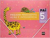 Projeto PAI - Pensamento, Ação e Inteligência - 5 Anos - Educação Infantil - 01Ed/07 Projeto PAI - Pensamento, Ação e Inteligência - 5 Anos - Educação Infantil - 01Ed/07