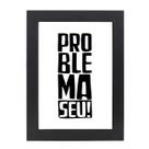 Quadro Decorativo Com Moldura Preta e Vidro Frase Problema Seu! 36x26,5 Mdf Adesivado Quadro Decorativo Com Moldura Preta e Vidro Frase Problema Seu! 36x26,5 Mdf Adesivado