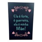 Quadro Placa Decorativa ELA É FORTE GUERREIRA É MINHA MAE