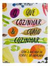 Que Cozinhar & Como Cozinhar, O - Com o Melhor da Feira e do Mercado
