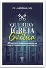 Querida igreja católica - 40 motivos para permanecer na igreja fundada por Jesus Cristo