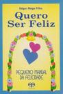 Quero Ser Feliz. Pequeno Manual da Felicidade