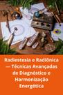 Radiestesia e Radiônica Técnicas Avançadas de Diagnóstico e Harmonização Energética