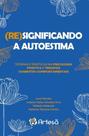 (Re)significando a autoestima - ARTESA EDITORA (Re)significando a autoestima - ARTESA EDITORA