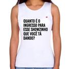 Regata Feminina Quanto é o ingresso para esse showzinho que você tá dando - Foca na Moda