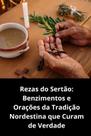 Rezas do Sertão Benzimentos e Orações da Tradição Nordestina que Curam de Verdade Rezas do Sertão Benzimentos e Orações da Tradição Nordestina que Curam de Verdade