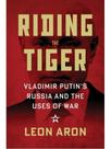 Riding the tiger - vladimir putin's russia and the uses of war
