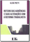 Roteiro das Audiências e Suas Alterações Com a Reforma Trabalhista - LTR