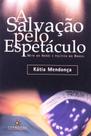 Salvacao pelo espetaculo, a - mito do heroi e politica no brasil