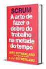 Scrum - Arte de Fazer o Dobro do Trabalho na Metade Tempo