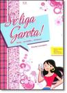 Se Liga, Garota! Amor, Amizade. Amassos: Garotos, Moda e Namoro. Dicas para ser ainda mais feliz!