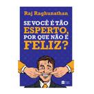 Se Você É Tão Esperto Porque Não É Feliz - Raj Raghunathan