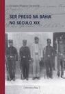 Ser preso na bahia no seculo xix Ser preso na bahia no seculo xix