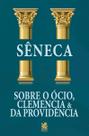 Sobre o Ócio, Clemência e da Providência Sobre o Ócio, Clemência e da Providência