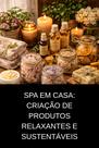 Spa em Casa Criação de Produtos Relaxantes e Sustentáveis