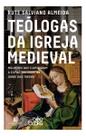 Teólogas da Igreja Medieval - Mulheres Que Iluminaram a Espiritualidade na Idade Das Trevas Teólogas da Igreja Medieval - Mulheres Que Iluminaram a Espiritualidade na Idade Das Trevas