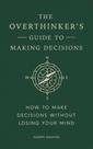 The Overthinker's Guide To Making Decisions: How To Make Decisions Without Losing Your Mind
