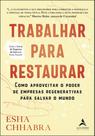 Trabalhar para restaurar: como aproveitar o poder de empresas regenerativas para salvar o mundo - ALTA BOOKS
