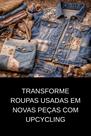 Transforme Roupas Usadas em Novas Peças com Upcycling Transforme Roupas Usadas em Novas Peças com Upcycling