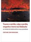 Trauma e sentido, culpa e perdão, vergonha e honra nos hibakusha Trauma e sentido, culpa e perdão, vergonha e honra nos hibakusha