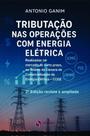 Tributação Nas Operações com Energia Elétrica: 2ª Edição revista e ampliada Tributação Nas Operações com Energia Elétrica: 2ª Edição revista e ampliada