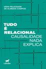 Tudo É Relacional - Causalidade Nada Explica Tudo É Relacional - Causalidade Nada Explica