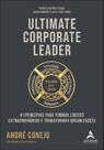 Ultimate Corporate Leader: 41 Princípios para Formar Líderes Extraordinários e Transformar Organizaç