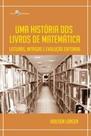 Uma história dos livros de matemática: leituras, intrigas e evolução editorial Uma história dos livros de matemática: leituras, intrigas e evolução editorial