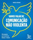 Vamos Falar de Comunicação Não Violenta - 100 Perguntas Para Transformar Diálogos e Relações Vamos Falar de Comunicação Não Violenta - 100 Perguntas Para Transformar Diálogos e Relações