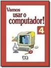 Vamos Usar O Computador - Volume 4 - Col. Vamos Usar O Computador! - 4 - EDITORA ATICA Vamos Usar O Computador - Volume 4 - Col. Vamos Usar O Computador! - 4 - EDITORA ATICA