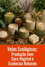 Velas Ecológicas Produção com Cera Vegetal e Essências Naturais Velas Ecológicas Produção com Cera Vegetal e Essências Naturais