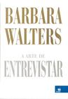 A Arte de Entrevistar - As Melhores Entrevistas por Barbara Walters Descubra os segredos da entrevistadora mais brilhante dos EUA. Um livro imperdível com histórias reveladoras e surpreendentes.