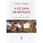 A Fé dos Demônios ou A superação do ateismo (Fabrice Hadjadj)