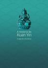 A HISTóRIA DE KUAN YIN: A SAGA DE UMA DEUSA