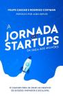 A Jornada das Startups da Ideia aos Milhões: O Caminho para se Criar um Negócio de Sucesso, Inovador