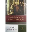 A Parábola do Filho Pródigo, John MaCarthur - Thomas Nelson -