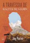 A Travessia De Walter Benjamin - A Aventura De Um Filósofo Fugindo Do Nazismo