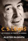A Vida De C.S. Lewis: Do Ateismo As Terras De Narnia - Editora Mundo Cristão