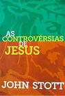 As Controvérsias De Jesus - John Stott - Editora Ultimato