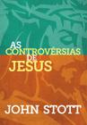 As Controvérsias de Jesus, John Stott - Ultimato -