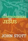 As Controvérsias de Jesus, John Stott - Ultimato