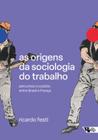 As Origens da Sociologia do Trabalho: Percursos Cruzados Entre Brasil e França - Boitempo