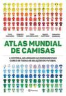 Atlas Mundial De Camisas - A História, As Lendas E As Raridades Nas Cores De Todas As Seleções De Fu