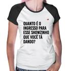 Baby Look Raglan Quanto é o ingresso para esse showzinho que você tá dando - Foca na Moda