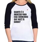 Baby Look Raglan Quanto é o ingresso para esse showzinho que você tá dando Manga 3/4 - Foca na Moda