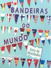 Bandeiras do Mundo - Livro de Atividades - Pé da Letra